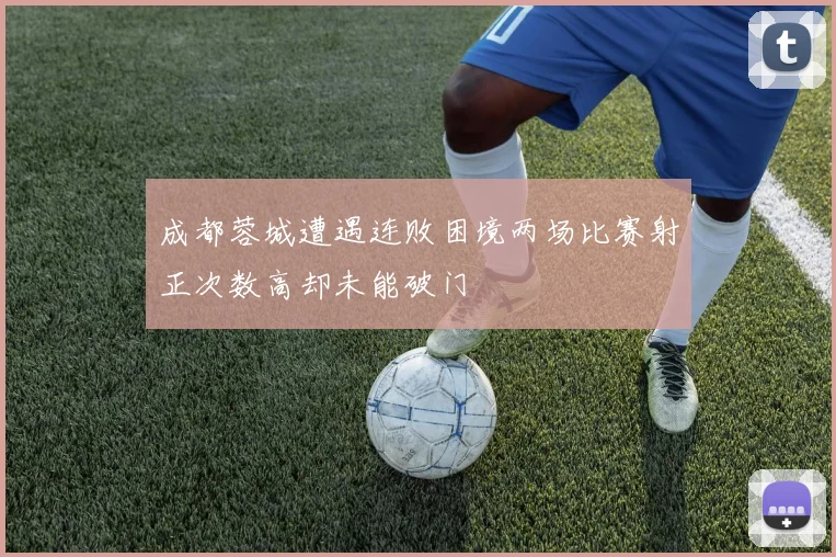 成都蓉城遭遇连败困境两场比赛射正次数高却未能破门