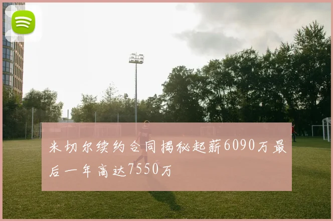 米切尔续约合同揭秘起薪6090万最后一年高达7550万