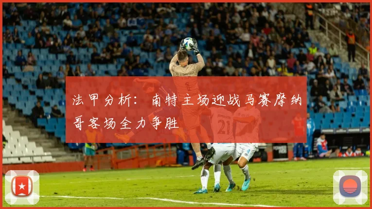法甲分析：南特主场迎战马赛摩纳哥客场全力争胜