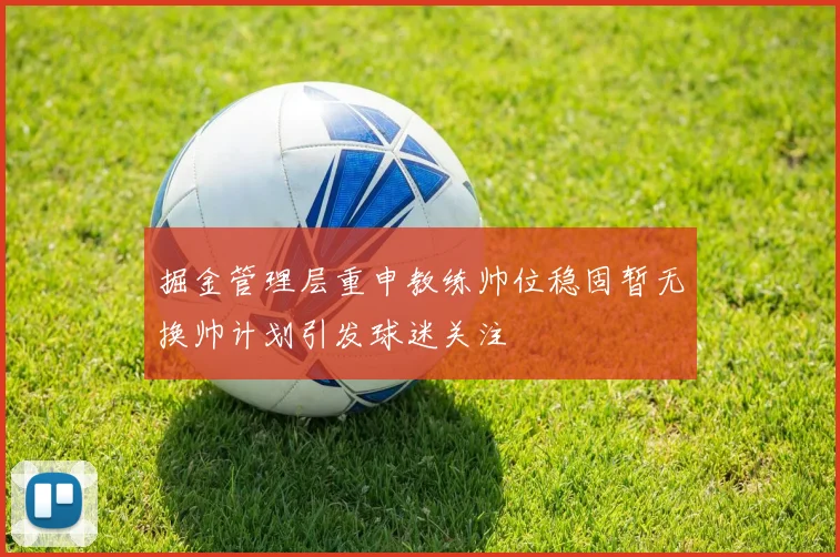 掘金管理层重申教练帅位稳固暂无换帅计划引发球迷关注