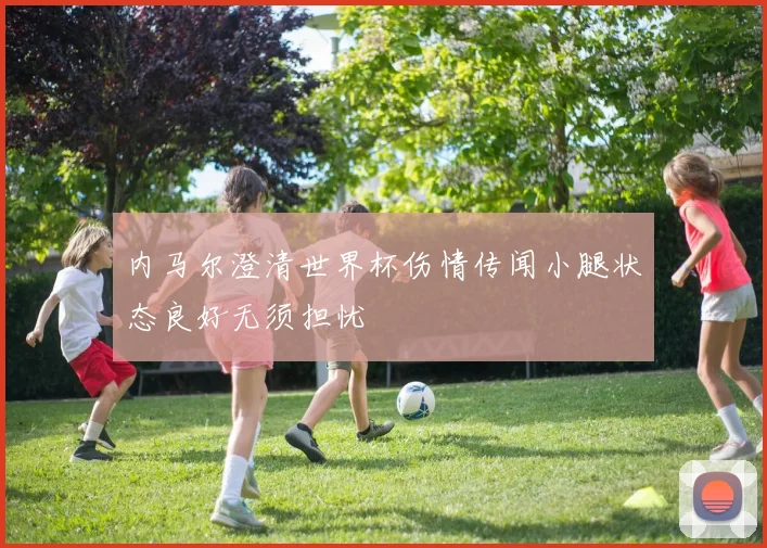 内马尔澄清世界杯伤情传闻小腿状态良好无须担忧