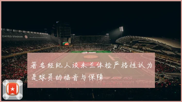 著名经纪人谈米兰体检严格性认为是球员的福音与保障